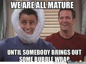 We are all mature until somebody brings out some bubble wrap